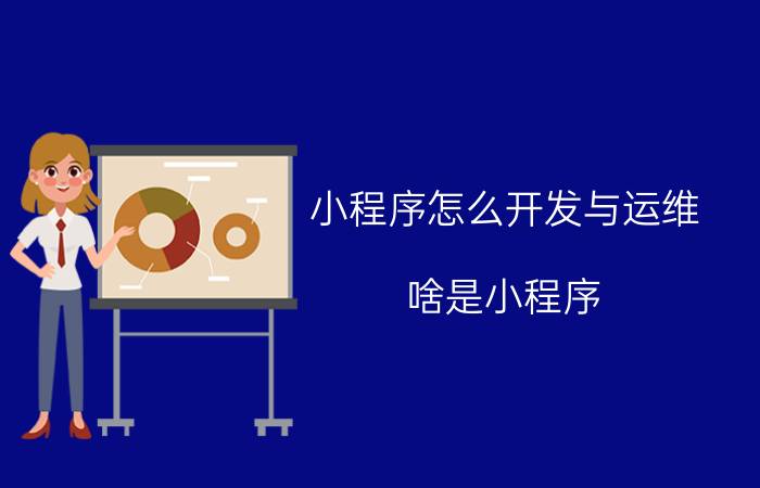 小程序怎么开发与运维 啥是小程序，小程序如何赚钱？